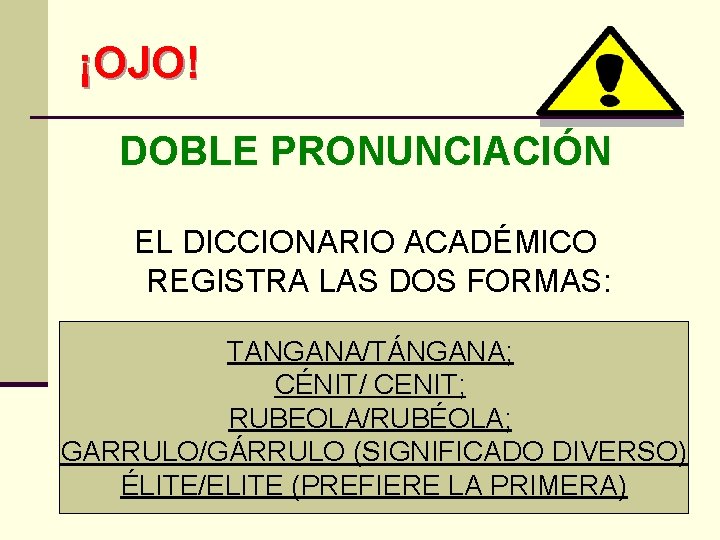 ¡OJO! DOBLE PRONUNCIACIÓN EL DICCIONARIO ACADÉMICO REGISTRA LAS DOS FORMAS: TANGANA/TÁNGANA; CÉNIT/ CENIT; RUBEOLA/RUBÉOLA;