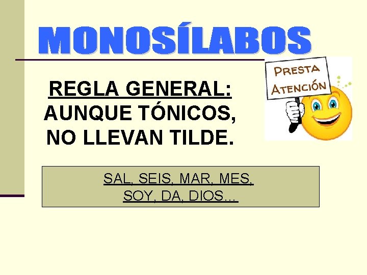 REGLA GENERAL: AUNQUE TÓNICOS, NO LLEVAN TILDE. SAL, SEIS, MAR, MES, SOY, DA, DIOS…