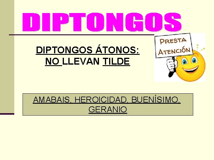 DIPTONGOS ÁTONOS: NO LLEVAN TILDE AMABAIS, HEROICIDAD, BUENÍSIMO, GERANIO 