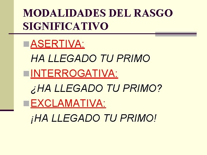 MODALIDADES DEL RASGO SIGNIFICATIVO n ASERTIVA: HA LLEGADO TU PRIMO n INTERROGATIVA: ¿HA LLEGADO