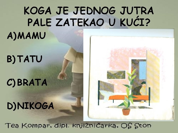 KOGA JE JEDNOG JUTRA PALE ZATEKAO U KUĆI? A) MAMU B) TATU C) BRATA