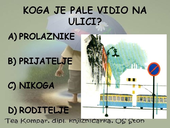 KOGA JE PALE VIDIO NA ULICI? A) PROLAZNIKE B) PRIJATELJE C) NIKOGA D) RODITELJE