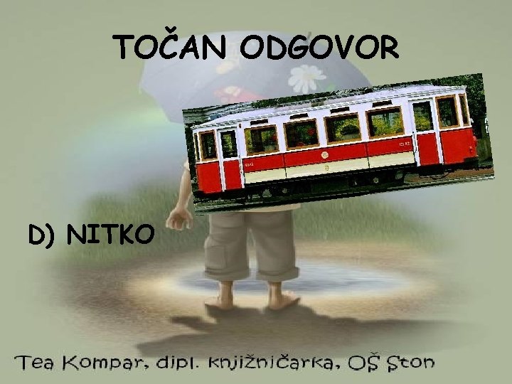 TOČAN ODGOVOR D) NITKO 