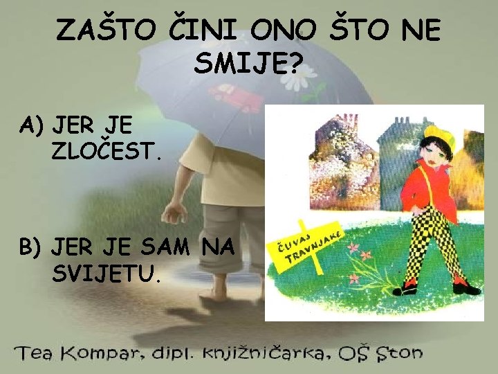 ZAŠTO ČINI ONO ŠTO NE SMIJE? A) JER JE ZLOČEST. B) JER JE SAM