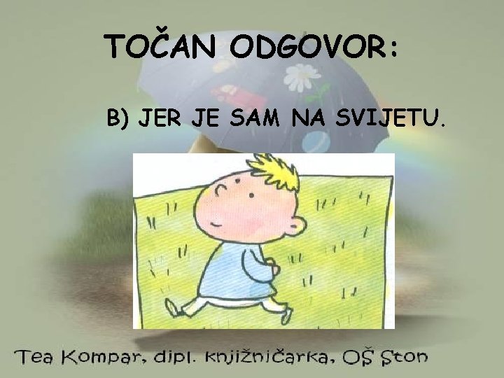 TOČAN ODGOVOR: B) JER JE SAM NA SVIJETU. 