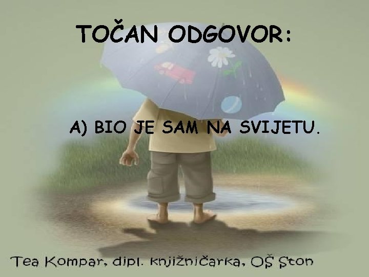 TOČAN ODGOVOR: A) BIO JE SAM NA SVIJETU. 