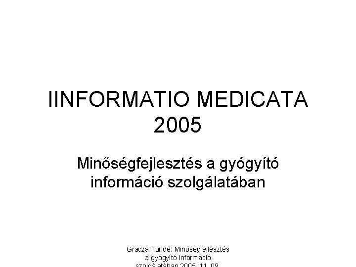 IINFORMATIO MEDICATA 2005 Minőségfejlesztés a gyógyító információ szolgálatában Gracza Tünde: Minőségfejlesztés a gyógyító információ