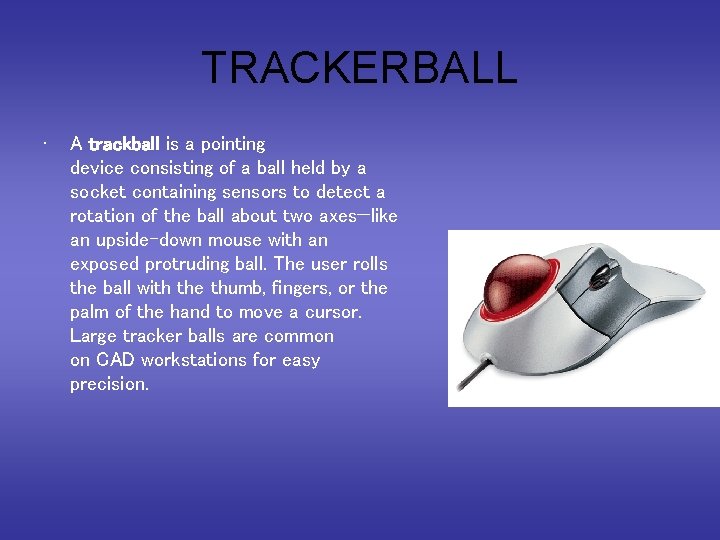 TRACKERBALL • A trackball is a pointing device consisting of a ball held by