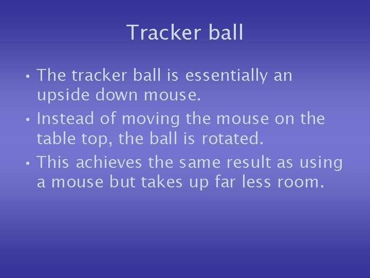 Tracker ball • The tracker ball is essentially an upside down mouse. • Instead