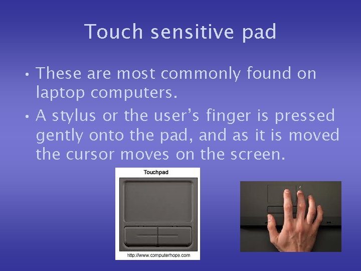 Touch sensitive pad • These are most commonly found on laptop computers. • A