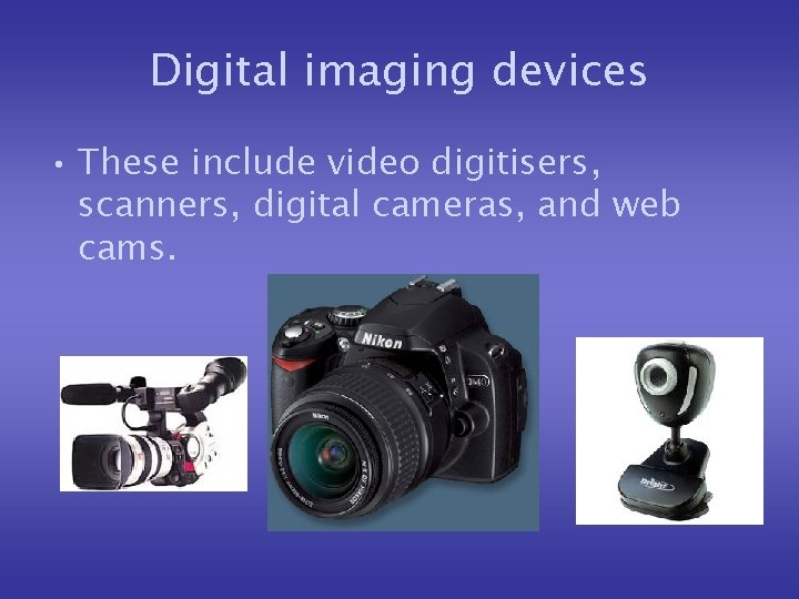 Digital imaging devices • These include video digitisers, scanners, digital cameras, and web cams.