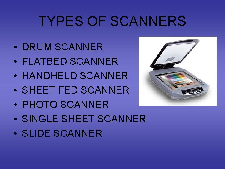 TYPES OF SCANNERS • • DRUM SCANNER FLATBED SCANNER HANDHELD SCANNER SHEET FED SCANNER