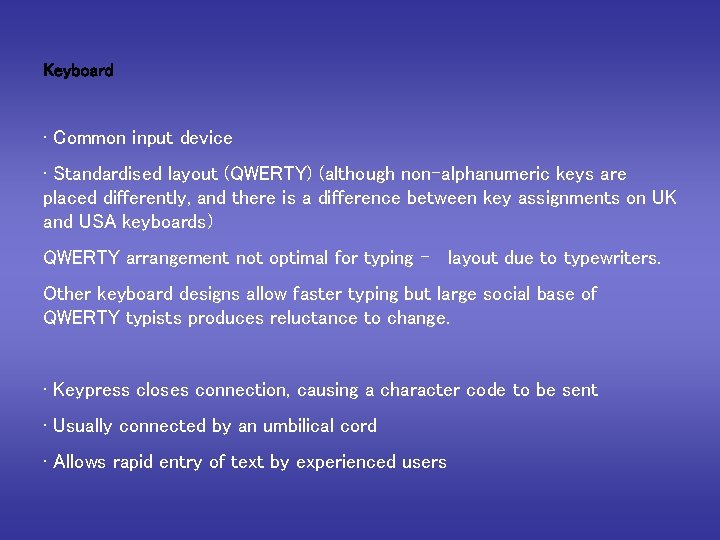 Keyboard • Common input device • Standardised layout (QWERTY) (although non-alphanumeric keys are placed