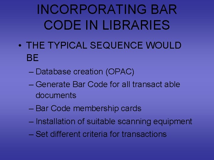 INCORPORATING BAR CODE IN LIBRARIES • THE TYPICAL SEQUENCE WOULD BE – Database creation