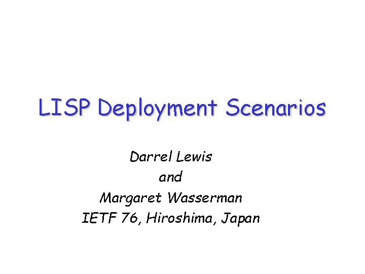 LISP Deployment Scenarios Darrel Lewis and Margaret Wasserman IETF 76, Hiroshima, Japan 