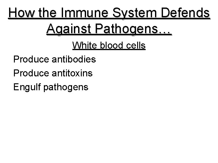 How the Immune System Defends Against Pathogens… White blood cells Produce antibodies Produce antitoxins