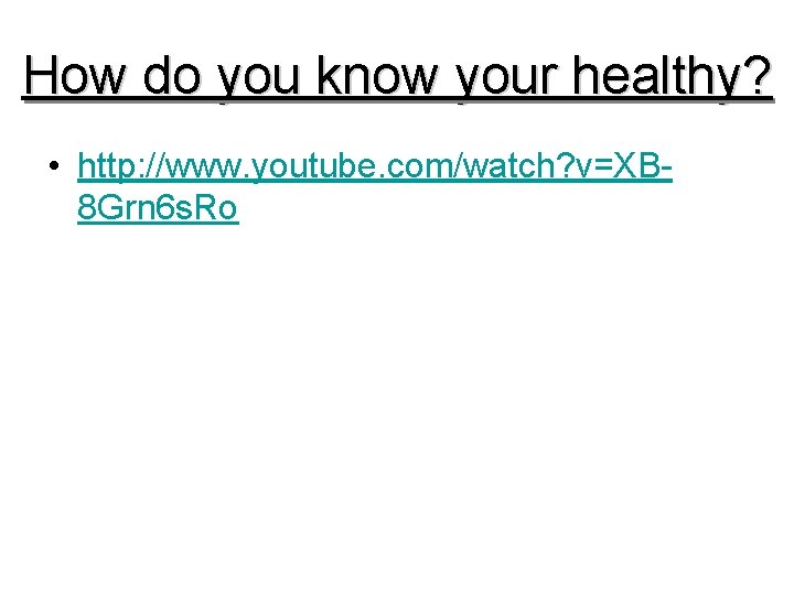 How do you know your healthy? • http: //www. youtube. com/watch? v=XB 8 Grn