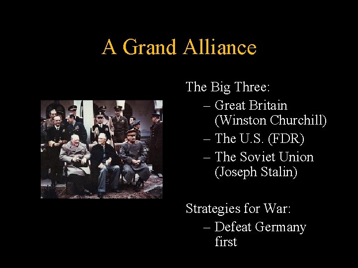 A Grand Alliance The Big Three: – Great Britain (Winston Churchill) – The U.