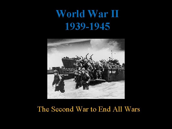 World War II 1939 -1945 The Second War to End All Wars 