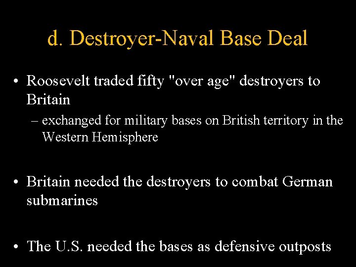 d. Destroyer-Naval Base Deal • Roosevelt traded fifty "over age" destroyers to Britain –
