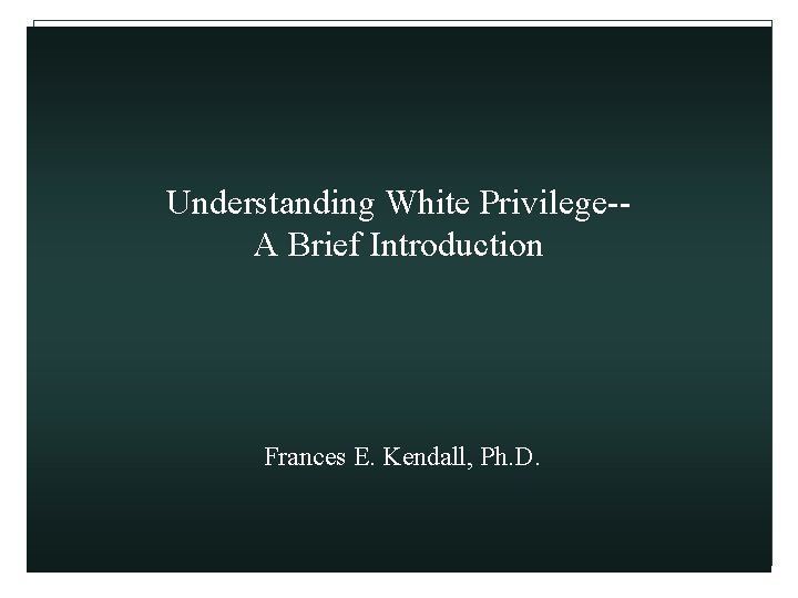 Understanding White Privilege-A Brief Introduction Frances E. Kendall, Ph. D. 