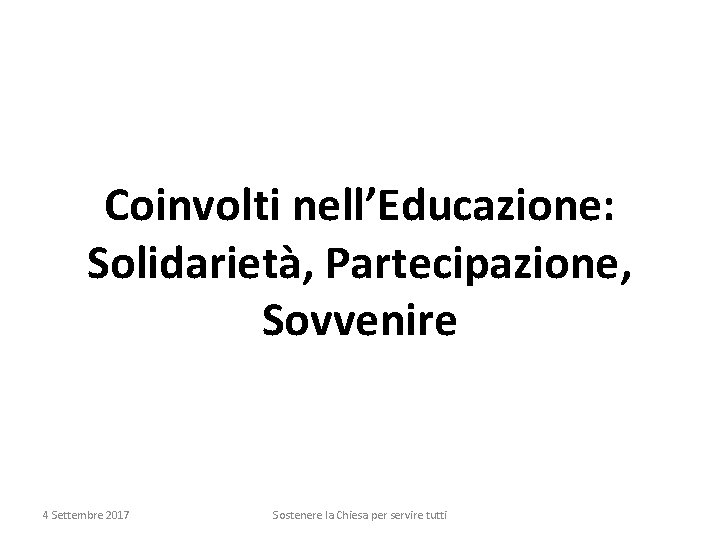 Coinvolti nell’Educazione: Solidarietà, Partecipazione, Sovvenire 4 Settembre 2017 Sostenere la Chiesa per servire tutti