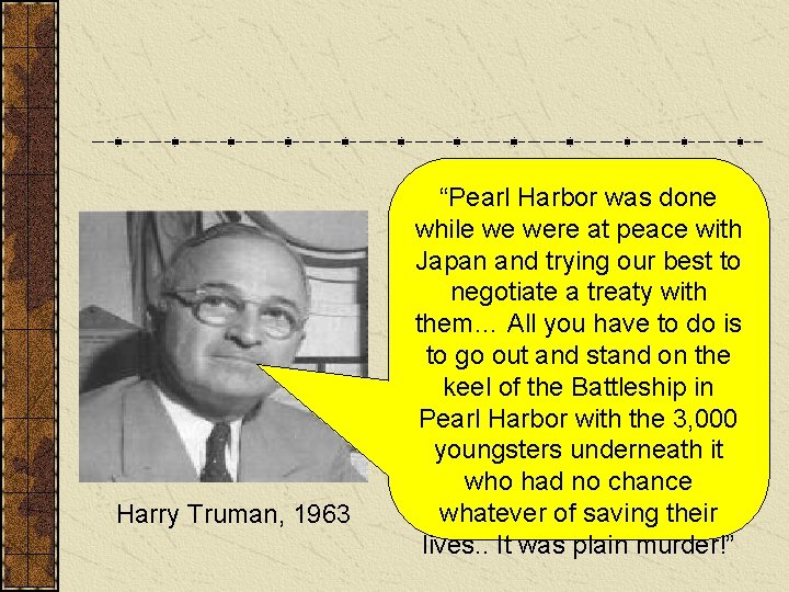 Harry Truman, 1963 “Pearl Harbor was done while we were at peace with Japan