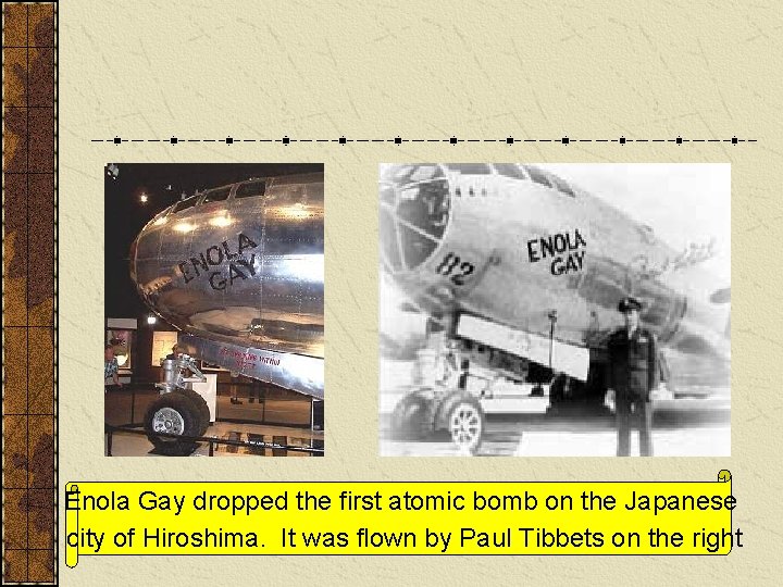 Enola Gay dropped the first atomic bomb on the Japanese city of Hiroshima. It