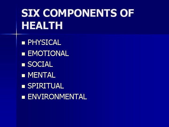 SIX COMPONENTS OF HEALTH PHYSICAL n EMOTIONAL n SOCIAL n MENTAL n SPIRITUAL n