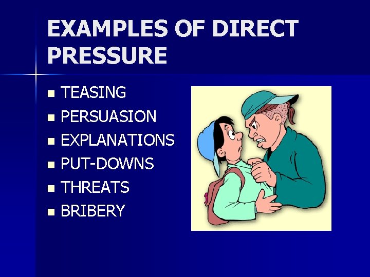 EXAMPLES OF DIRECT PRESSURE TEASING n PERSUASION n EXPLANATIONS n PUT-DOWNS n THREATS n