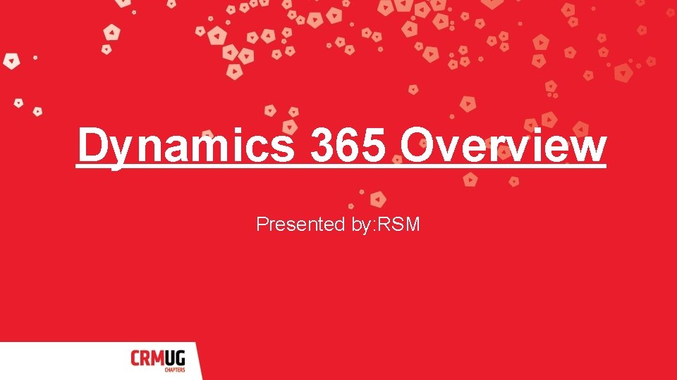 Dynamics 365 Overview Presented by: RSM 