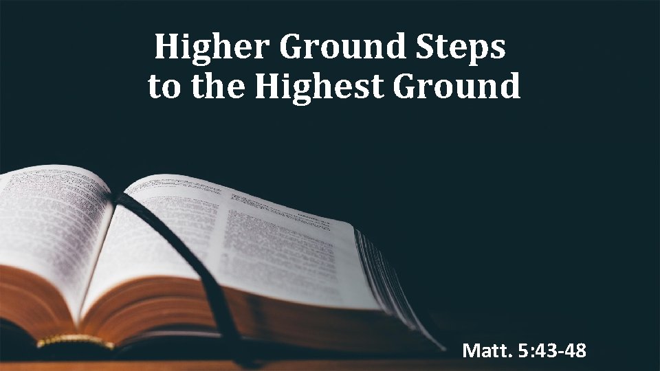Higher Ground Steps to the Highest Ground Matt. 5: 43 -48 