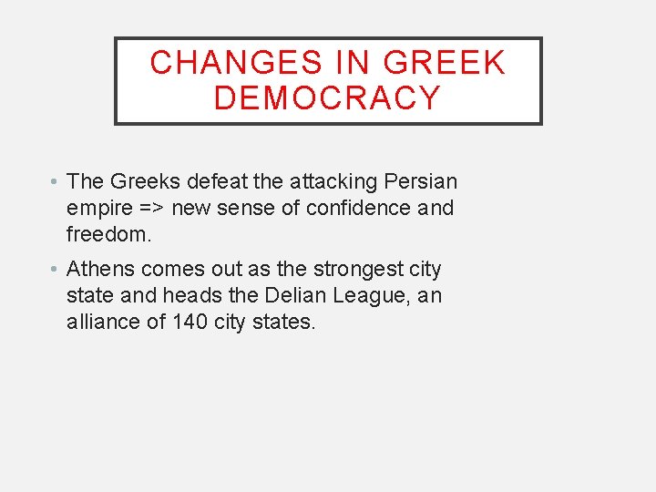 CHANGES IN GREEK DEMOCRACY • The Greeks defeat the attacking Persian empire => new