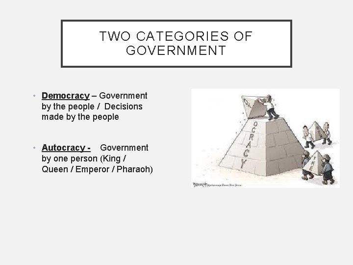 TWO CATEGORIES OF GOVERNMENT • Democracy – Government by the people / Decisions made