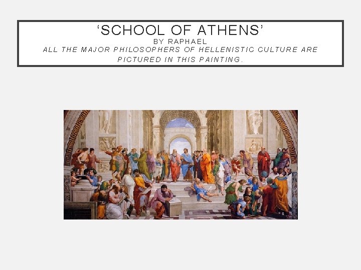 ‘SCHOOL OF ATHENS’ BY RAPHAEL ALL THE MAJOR PHILOSOPHERS OF HELLENISTIC CULTURE ARE PICTURED