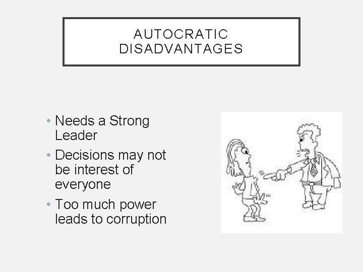 AUTOCRATIC DISADVANTAGES • Needs a Strong Leader • Decisions may not be interest of