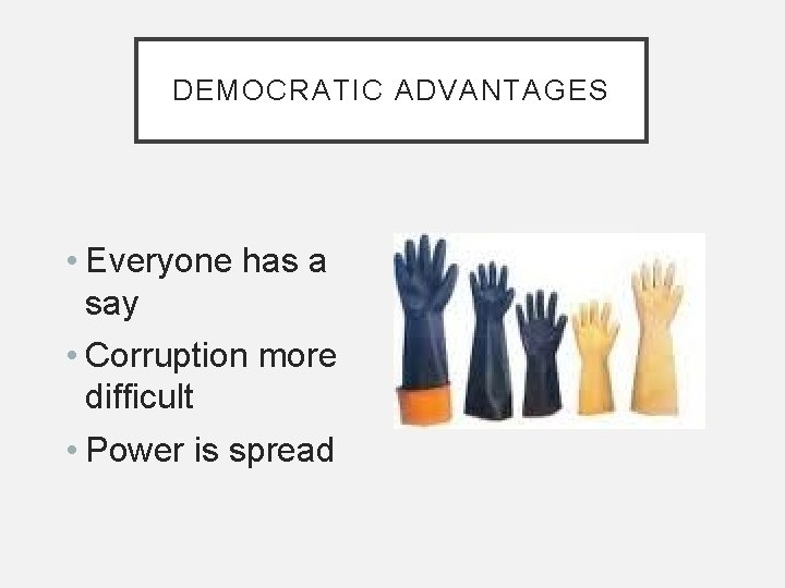 DEMOCRATIC ADVANTAGES • Everyone has a say • Corruption more difficult • Power is