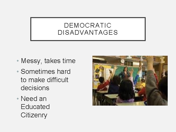 DEMOCRATIC DISADVANTAGES • Messy, takes time • Sometimes hard to make difficult decisions •