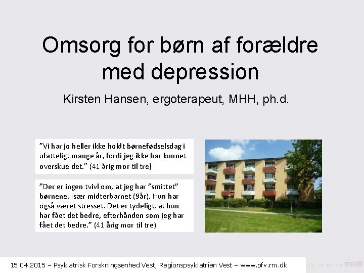 Omsorg for børn af forældre med depression Kirsten Hansen, ergoterapeut, MHH, ph. d. ”Vi