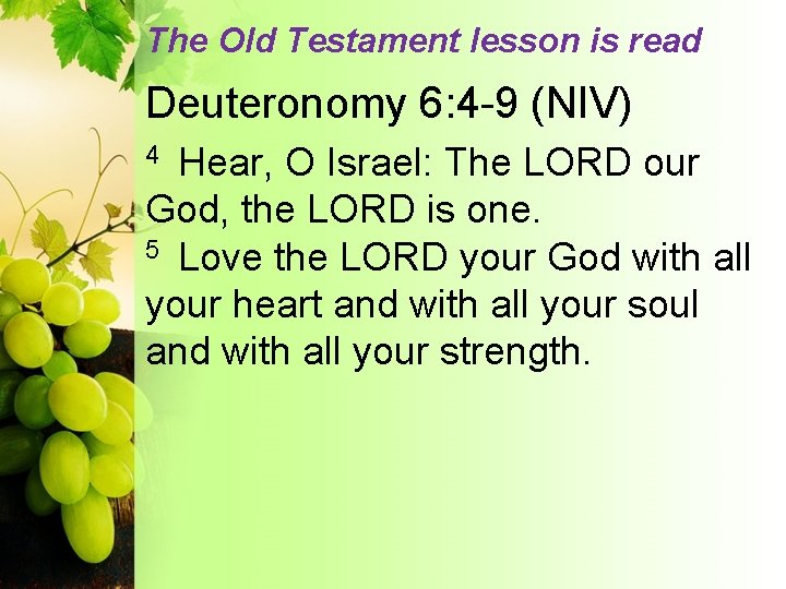 The Old Testament lesson is read Deuteronomy 6: 4 -9 (NIV) Hear, O Israel:
