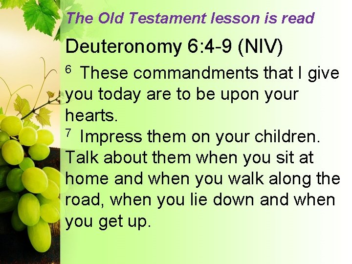 The Old Testament lesson is read Deuteronomy 6: 4 -9 (NIV) These commandments that