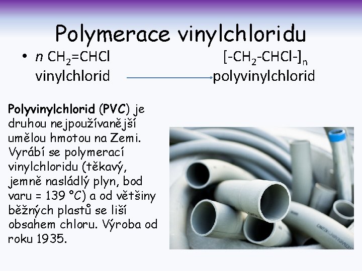 Polymerace vinylchloridu • n CH 2=CHCl vinylchlorid Polyvinylchlorid (PVC) je druhou nejpoužívanější umělou hmotou