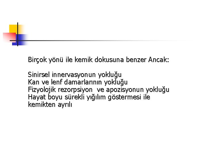 Birçok yönü ile kemik dokusuna benzer Ancak: Sinirsel innervasyonun yokluğu Kan ve lenf damarlarının