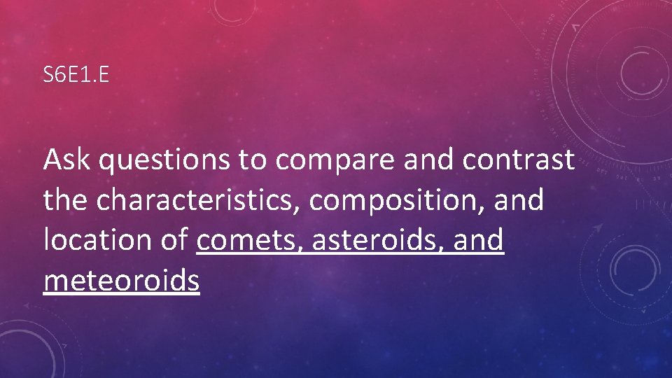 S 6 E 1. E Ask questions to compare and contrast the characteristics, composition,