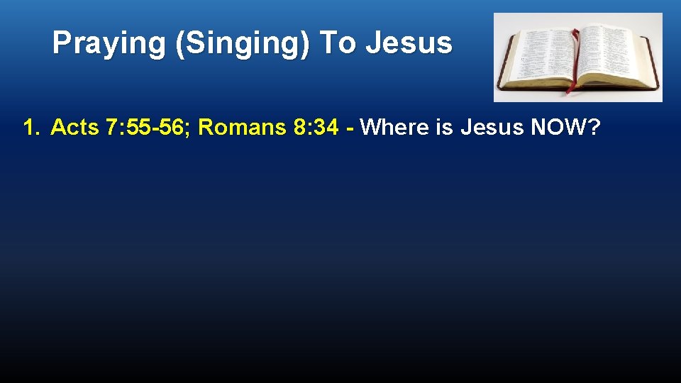 Praying (Singing) To Jesus 1. Acts 7: 55 -56; Romans 8: 34 - Where