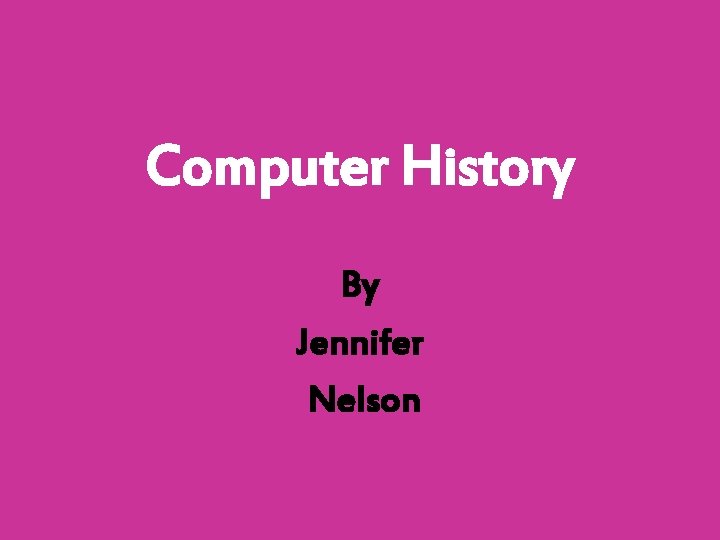 Computer History By Jennifer Nelson 