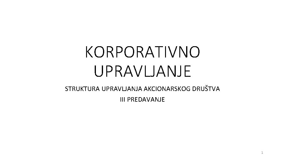 KORPORATIVNO UPRAVLJANJE STRUKTURA UPRAVLJANJA AKCIONARSKOG DRUŠTVA III PREDAVANJE 1 