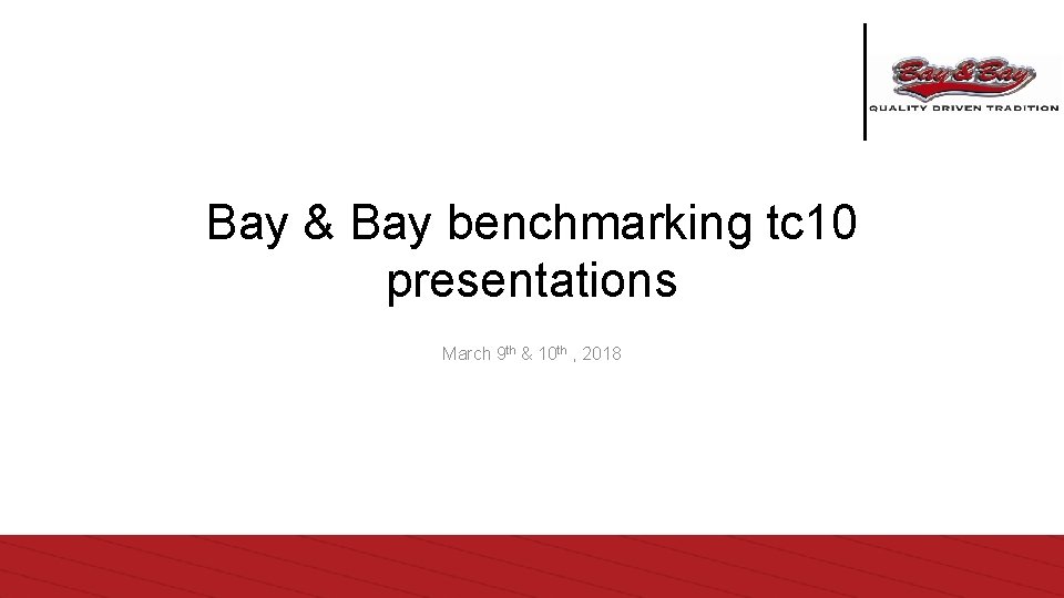 Bay & Bay benchmarking tc 10 presentations March 9 th & 10 th ,