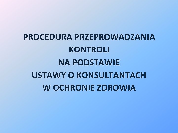 PROCEDURA PRZEPROWADZANIA KONTROLI NA PODSTAWIE USTAWY O KONSULTANTACH W OCHRONIE ZDROWIA 