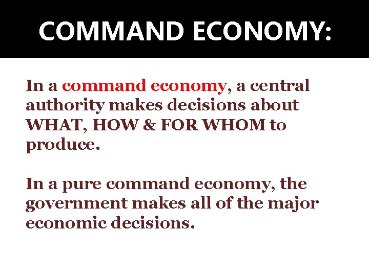 COMMAND ECONOMY: In a command economy, a central authority makes decisions about WHAT, HOW